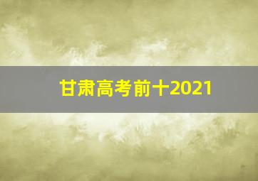 甘肃高考前十2021