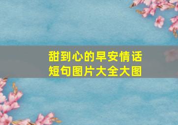 甜到心的早安情话短句图片大全大图