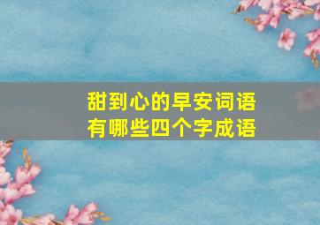 甜到心的早安词语有哪些四个字成语