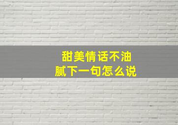 甜美情话不油腻下一句怎么说