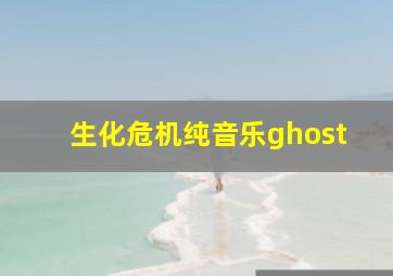 生化危机纯音乐ghost