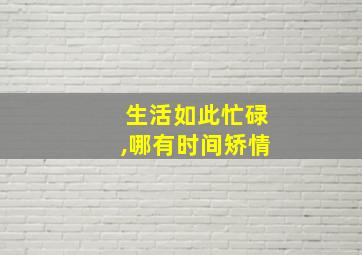 生活如此忙碌,哪有时间矫情