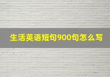 生活英语短句900句怎么写