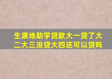 生源地助学贷款大一贷了大二大三没贷大四还可以贷吗