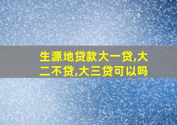 生源地贷款大一贷,大二不贷,大三贷可以吗