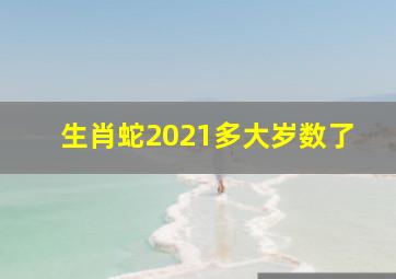 生肖蛇2021多大岁数了