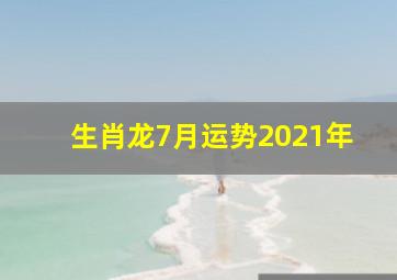 生肖龙7月运势2021年