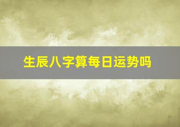 生辰八字算每日运势吗