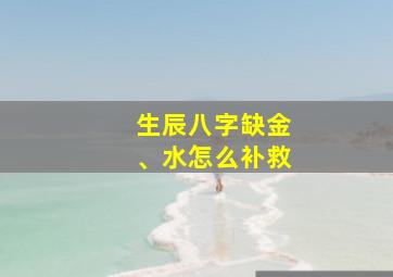 生辰八字缺金、水怎么补救