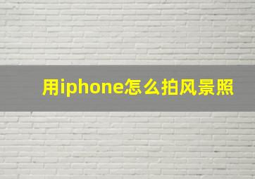 用iphone怎么拍风景照