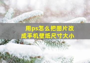 用ps怎么把图片改成手机壁纸尺寸大小