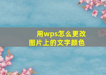 用wps怎么更改图片上的文字颜色