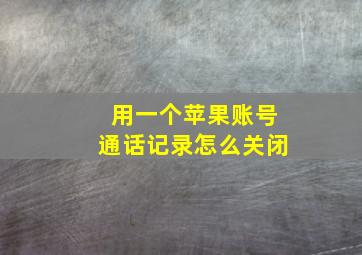 用一个苹果账号通话记录怎么关闭