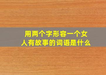 用两个字形容一个女人有故事的词语是什么