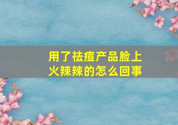 用了祛痘产品脸上火辣辣的怎么回事