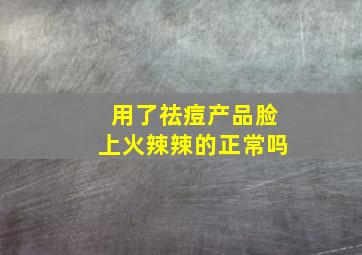 用了祛痘产品脸上火辣辣的正常吗