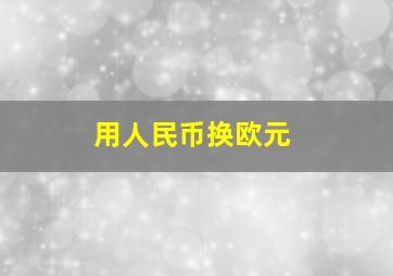 用人民币换欧元