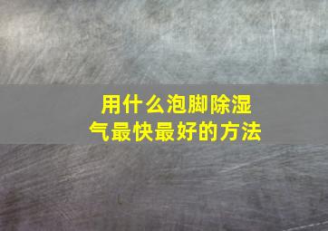 用什么泡脚除湿气最快最好的方法