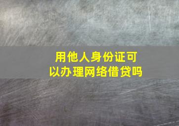 用他人身份证可以办理网络借贷吗