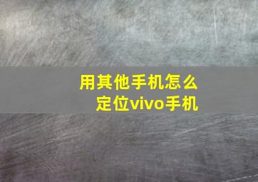 用其他手机怎么定位vivo手机