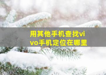 用其他手机查找vivo手机定位在哪里