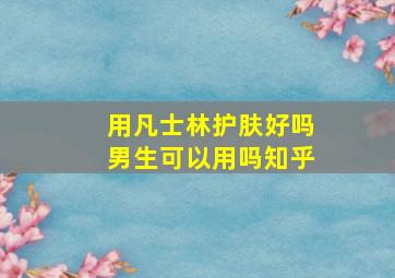 用凡士林护肤好吗男生可以用吗知乎