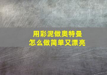 用彩泥做奥特曼怎么做简单又漂亮