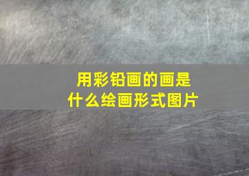 用彩铅画的画是什么绘画形式图片