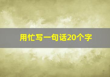 用忙写一句话20个字