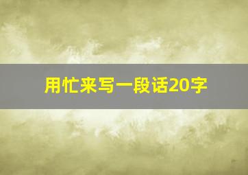 用忙来写一段话20字