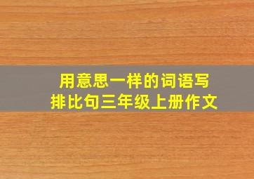 用意思一样的词语写排比句三年级上册作文