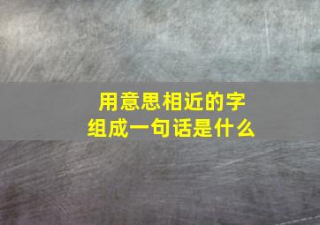 用意思相近的字组成一句话是什么