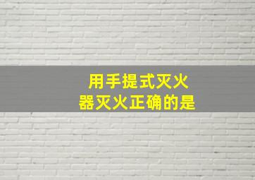 用手提式灭火器灭火正确的是