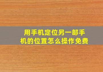 用手机定位另一部手机的位置怎么操作免费