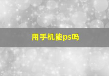 用手机能ps吗