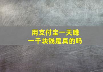 用支付宝一天赚一千块钱是真的吗