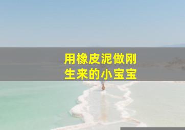 用橡皮泥做刚生来的小宝宝