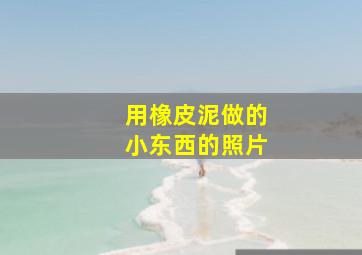 用橡皮泥做的小东西的照片