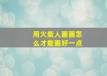 用火柴人画画怎么才能画好一点