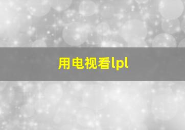 用电视看lpl