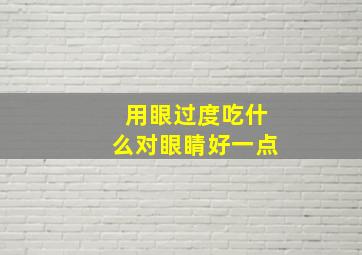 用眼过度吃什么对眼睛好一点