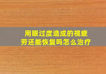 用眼过度造成的视疲劳还能恢复吗怎么治疗