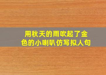 用秋天的雨吹起了金色的小喇叭仿写拟人句