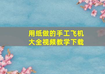 用纸做的手工飞机大全视频教学下载