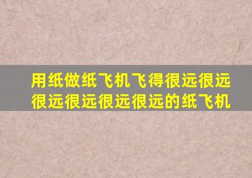 用纸做纸飞机飞得很远很远很远很远很远很远的纸飞机