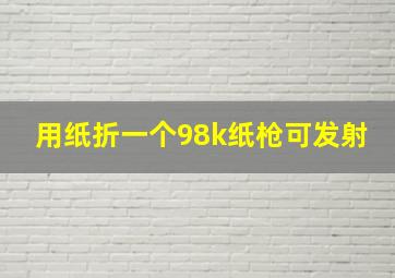 用纸折一个98k纸枪可发射