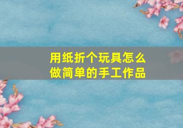 用纸折个玩具怎么做简单的手工作品