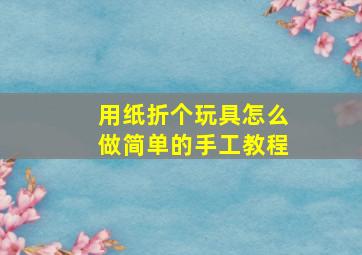 用纸折个玩具怎么做简单的手工教程