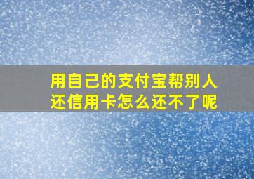 用自己的支付宝帮别人还信用卡怎么还不了呢