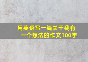 用英语写一篇关于我有一个想法的作文100字